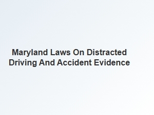 Maryland Laws on Distracted Driving and Collecting Accident Evidence