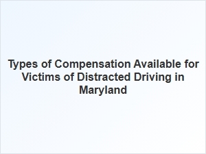 Understanding Compensation Options for Maryland Distracted Driving Victims