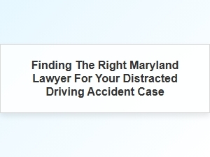 Navigating Insurance Claims with the Right Maryland Lawyer for Distracted Driving Cases