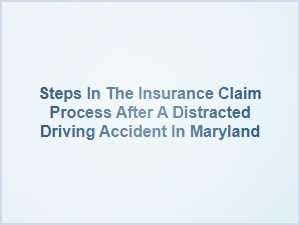 Navigating the Insurance Claim Process After a Distracted Driving Accident in Maryland