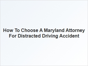 How to Select a Maryland Attorney for Distracted Driving Cases
